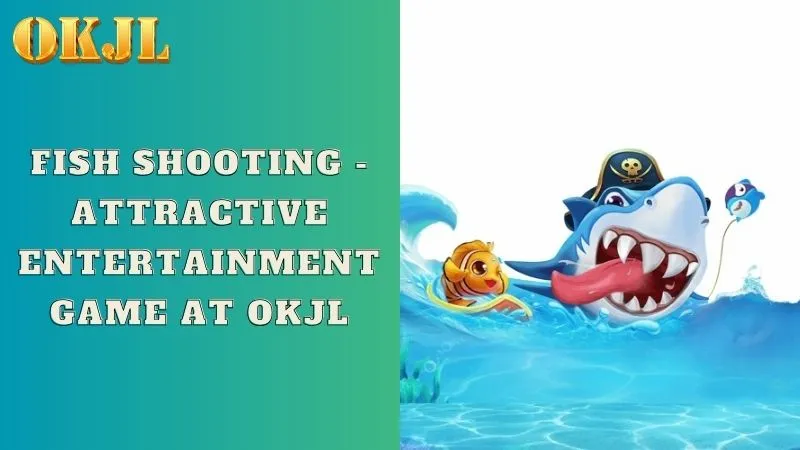 Fish shooting - Attractive entertainment game at OKJL