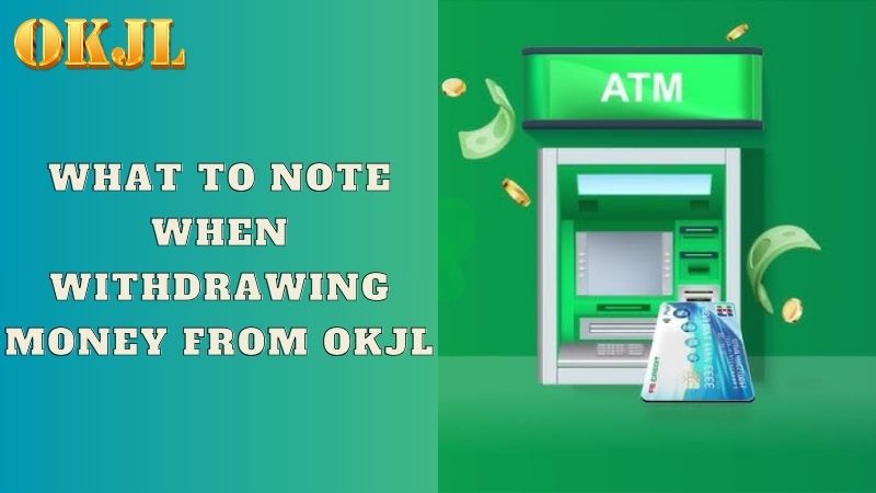 What to note when withdrawing money from OKJL